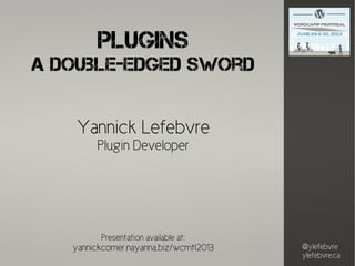@ylefebvre
ylefebvre.ca
Plugins
A Double-Edged Sword
Yannick Lefebvre
Plugin Developer
Presentation available at:
yannickcorner.nayanna.biz/wcmtl2013
 