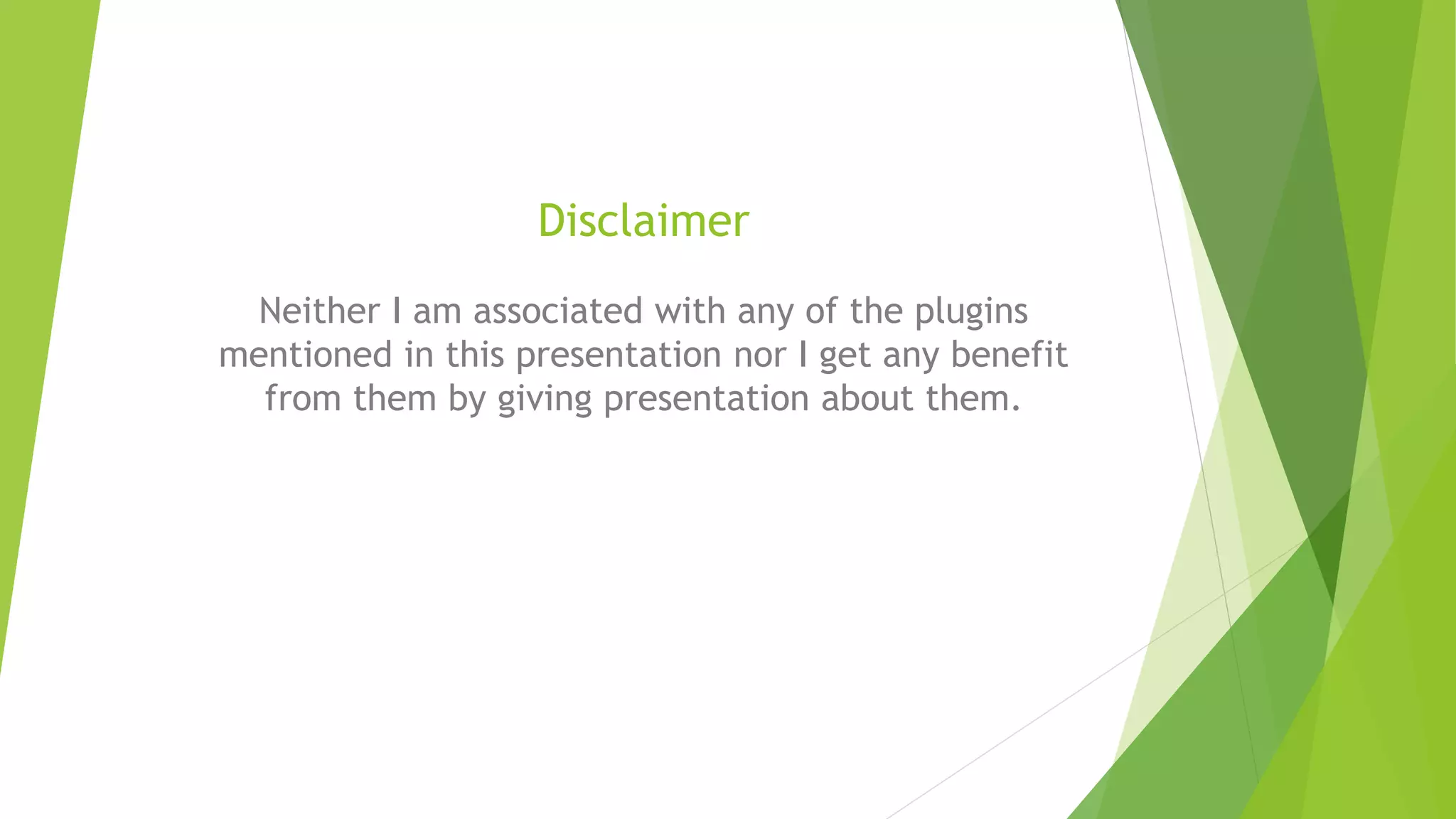 Disclaimer
Neither I am associated with any of the plugins
mentioned in this presentation nor I get any benefit
from them by giving presentation about them.
 