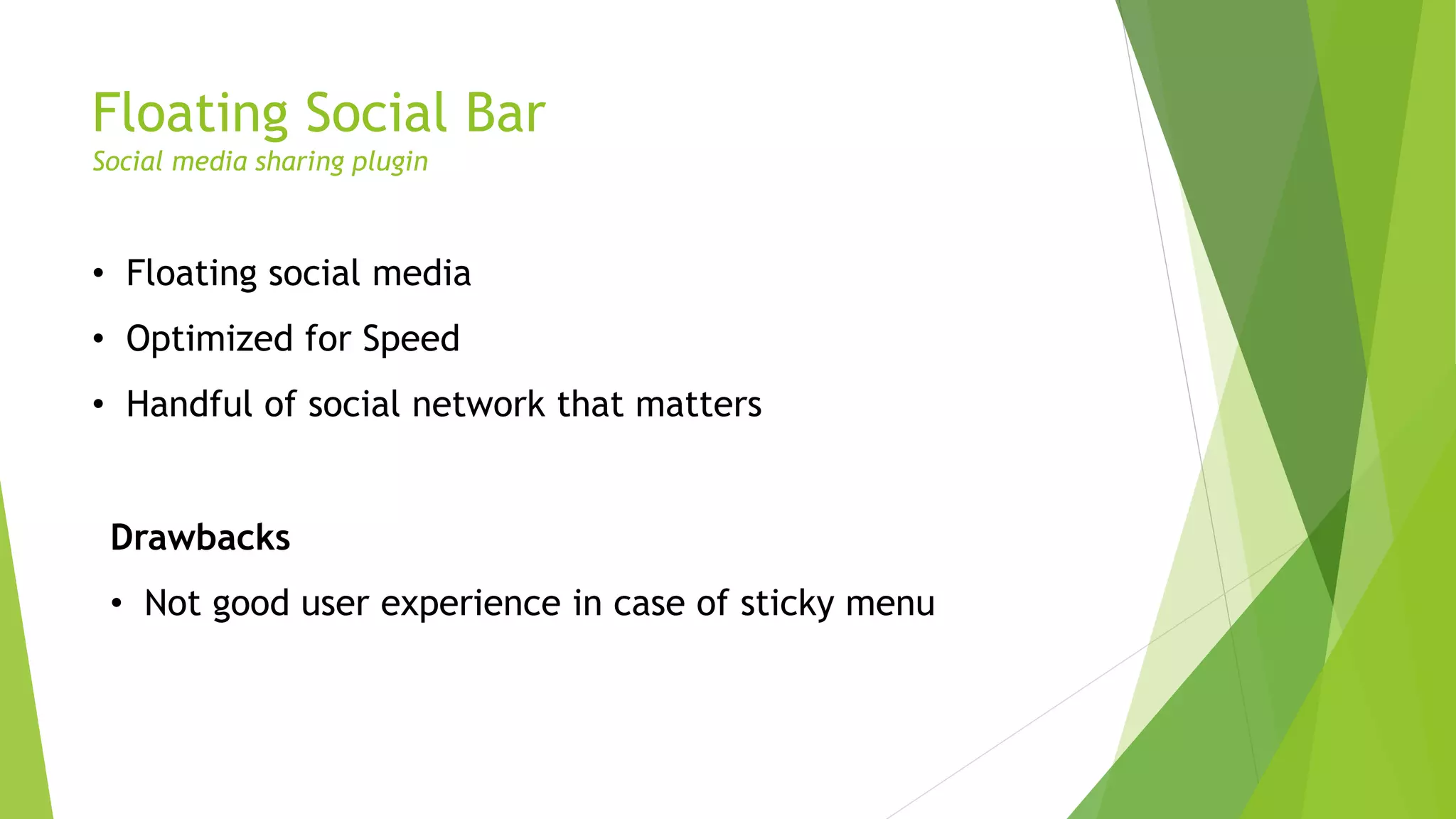 Floating Social Bar
Social media sharing plugin
• Floating social media
• Optimized for Speed
• Handful of social network that matters
Drawbacks
• Not good user experience in case of sticky menu
 