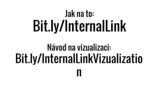 Jak na to:
Bit.ly/InternalLink
Návod na vizualizaci:
Bit.ly/InternalLinkVizualizatio
n
 
