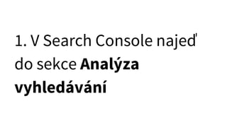 1. V Search Console najeď
do sekce Analýza
vyhledávání
 