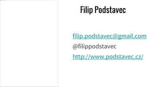 Filip Podstavec
filip.podstavec@gmail.com
@filippodstavec
http://www.podstavec.cz/
 