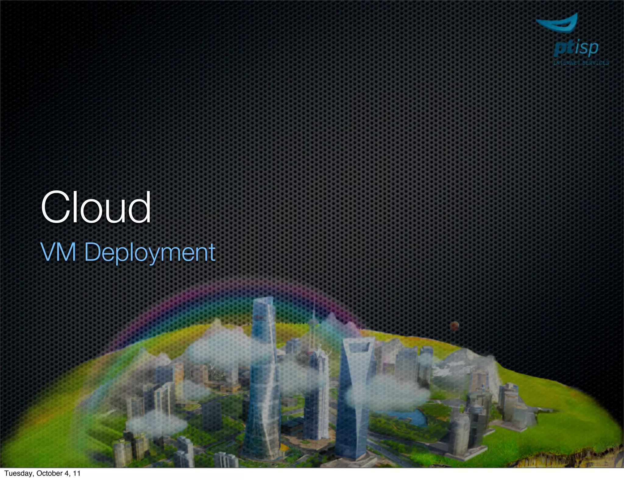 Cloud
          VM Deployment




Tuesday, October 4, 11
 