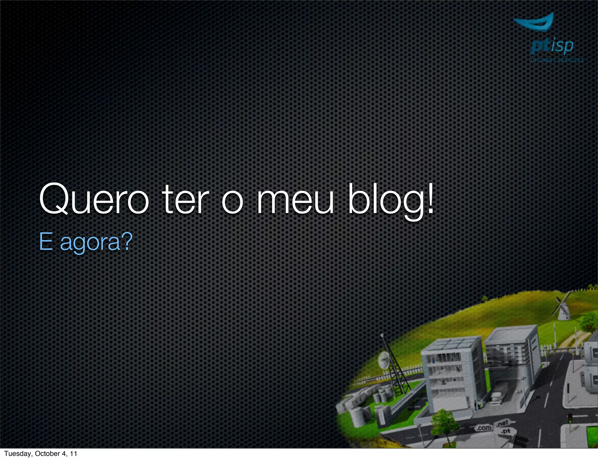 Quero ter o meu blog!
          E agora?




Tuesday, October 4, 11
 