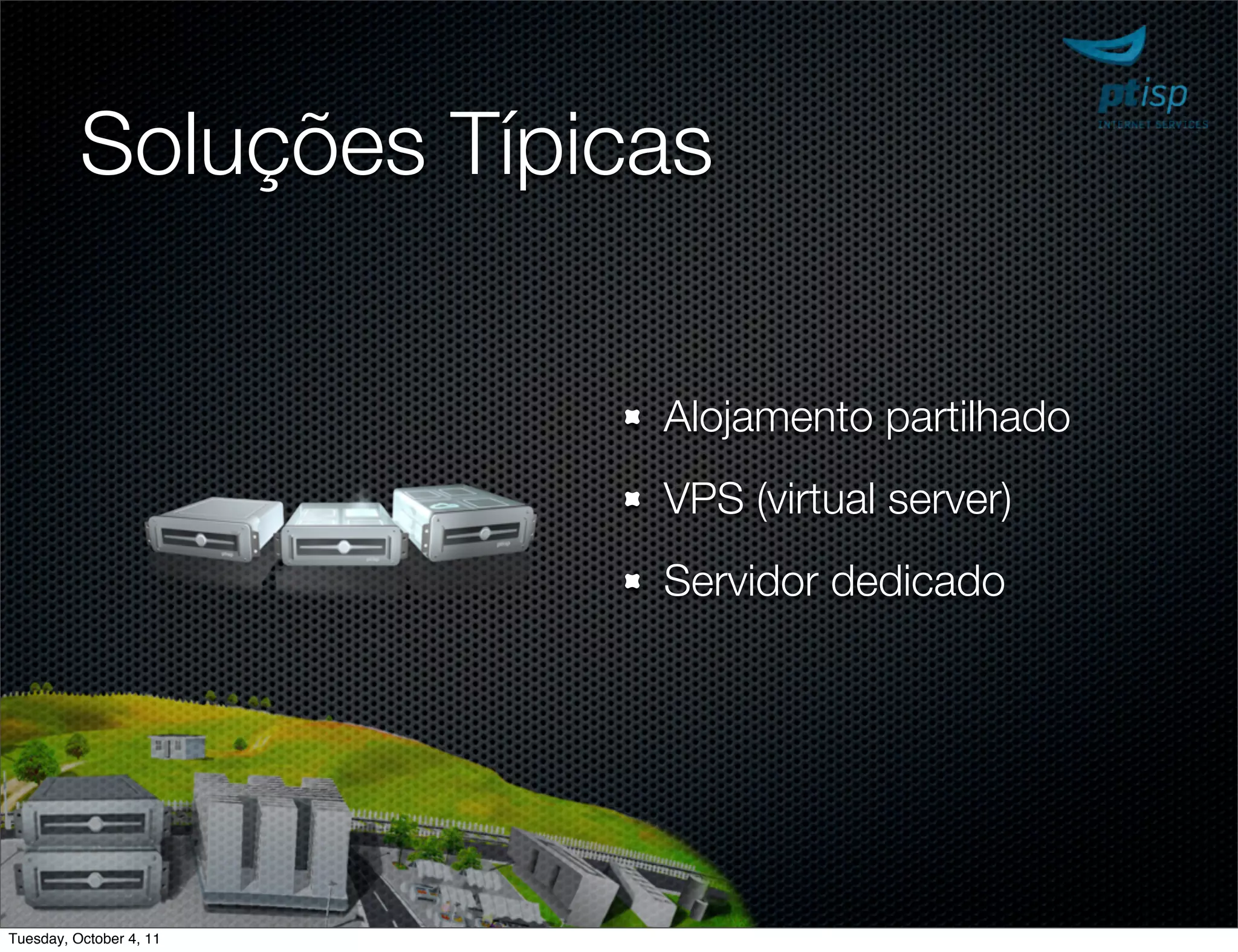 Soluções Típicas

                         Alojamento partilhado
                         VPS (virtual server)
                         Servidor dedicado




Tuesday, October 4, 11
 