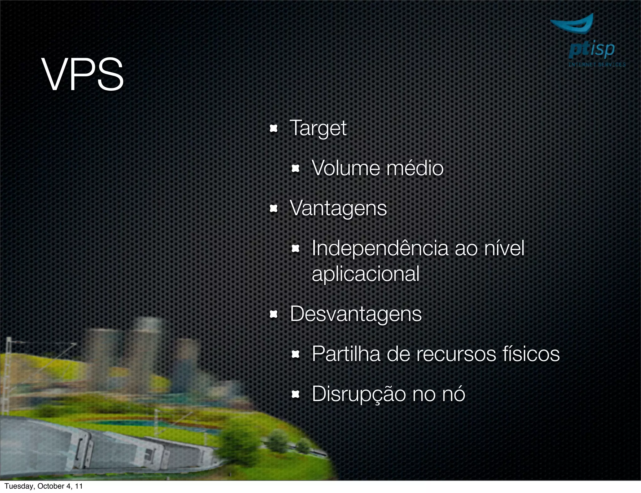 VPS
                         Target
                           Volume médio
                         Vantagens
                           Independência ao nível
                           aplicacional
                         Desvantagens
                           Partilha de recursos físicos
                           Disrupção no nó



Tuesday, October 4, 11
 