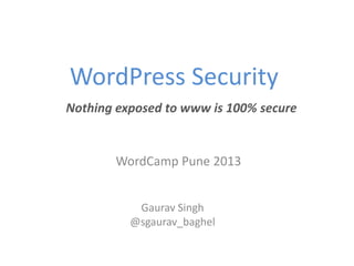 WordPress Security
Nothing exposed to www is 100% secure


       WordCamp Pune 2013


           Gaurav Singh
          @sgaurav_baghel
 