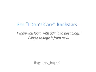 For “I Don’t Care” Rockstars
I know you login with admin to post blogs.
       Please change it from now.




          @s...