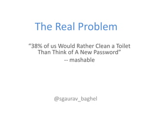 The Real Problem
“38% of us Would Rather Clean a Toilet
   Than Think of A New Password”
            -- mashable




     ...