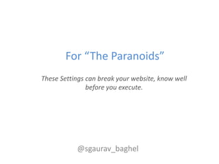 For “The Paranoids”
These Settings can break your website, know well
               before you execute.




           @sg...