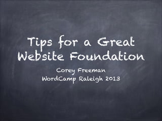 Tips for a Great
Website Foundation
Corey Freeman
WordCamp Raleigh 2013

 
