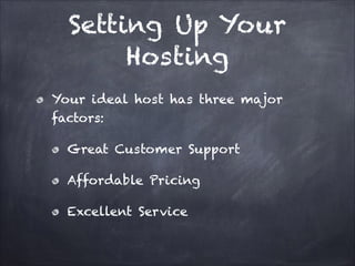 Setting Up Your
Hosting
Your ideal host has three major
factors:
Great Customer Support
Affordable Pricing
Excellent Service

 