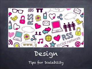 Design
Tips for Scalability

 