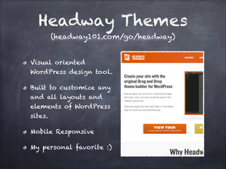 Headway Themes
(headway101.com/go/headway)
Visual oriented
WordPress design tool.
Built to customize any
and all layouts and
elements of WordPress
sites.
Mobile Responsive
My personal favorite :)

 