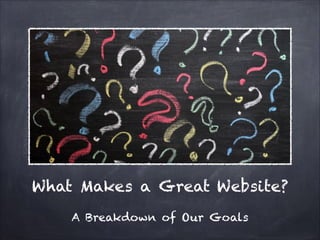What Makes a Great Website?
A Breakdown of Our Goals

 