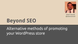 Adam Sewell
@adamsewell

Beyond SEO
Alternative methods of promoting
your WordPress store

 