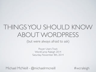 THINGS YOU SHOULD KNOW 
ABOUT WORDPRESS 
(but were always afraid to ask) 
Power Users Track 
WordCamp Raleigh 2014 
Saturday, November 8th, 2014 
Michael McNeill - @michaelrmcneill #wcraleigh 
 