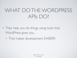 WHAT DO THE WORDPRESS 
APIs DO? 
• They help you do things using tools that 
WordPress gives you. 
• That makes developmen...