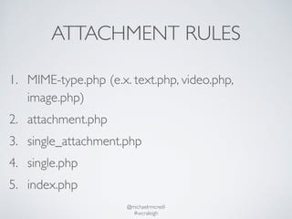 ATTACHMENT RULES 
1. MIME-type.php (e.x. text.php, video.php, 
image.php) 
2. attachment.php 
3. single_attachment.php 
4....