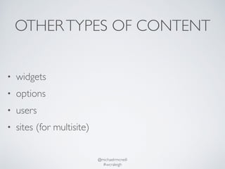 OTHER TYPES OF CONTENT 
@michaelrmcneill 
#wcraleigh 
• widgets 
• options 
• users 
• sites (for multisite) 
 