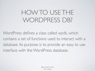 HOW TO USE THE 
WORDPRESS DB? 
WordPress defines a class called wpdb, which 
contains a set of functions used to interact ...