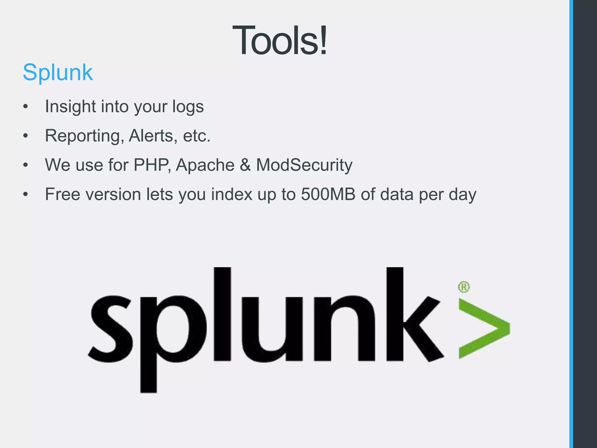 Tools! 
Splunk 
• Insight into your logs 
• Reporting, Alerts, etc. 
• We use for PHP, Apache & ModSecurity 
• Free version lets you index up to 500MB of data per day 
 