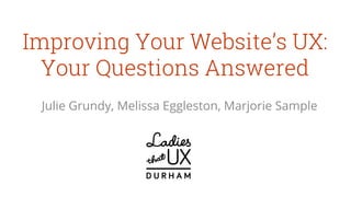 Improving Your Website’s UX:
Your Questions Answered
Julie Grundy, Melissa Eggleston, Marjorie Sample
D U R H A M
 