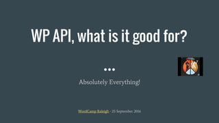 WP API, what is it good for?
Absolutely Everything!
WordCamp Raleigh - 25 September 2016
 