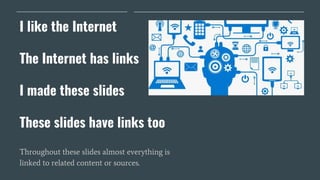 I like the Internet
The Internet has links
I made these slides
These slides have links too
Throughout these slides almost ...