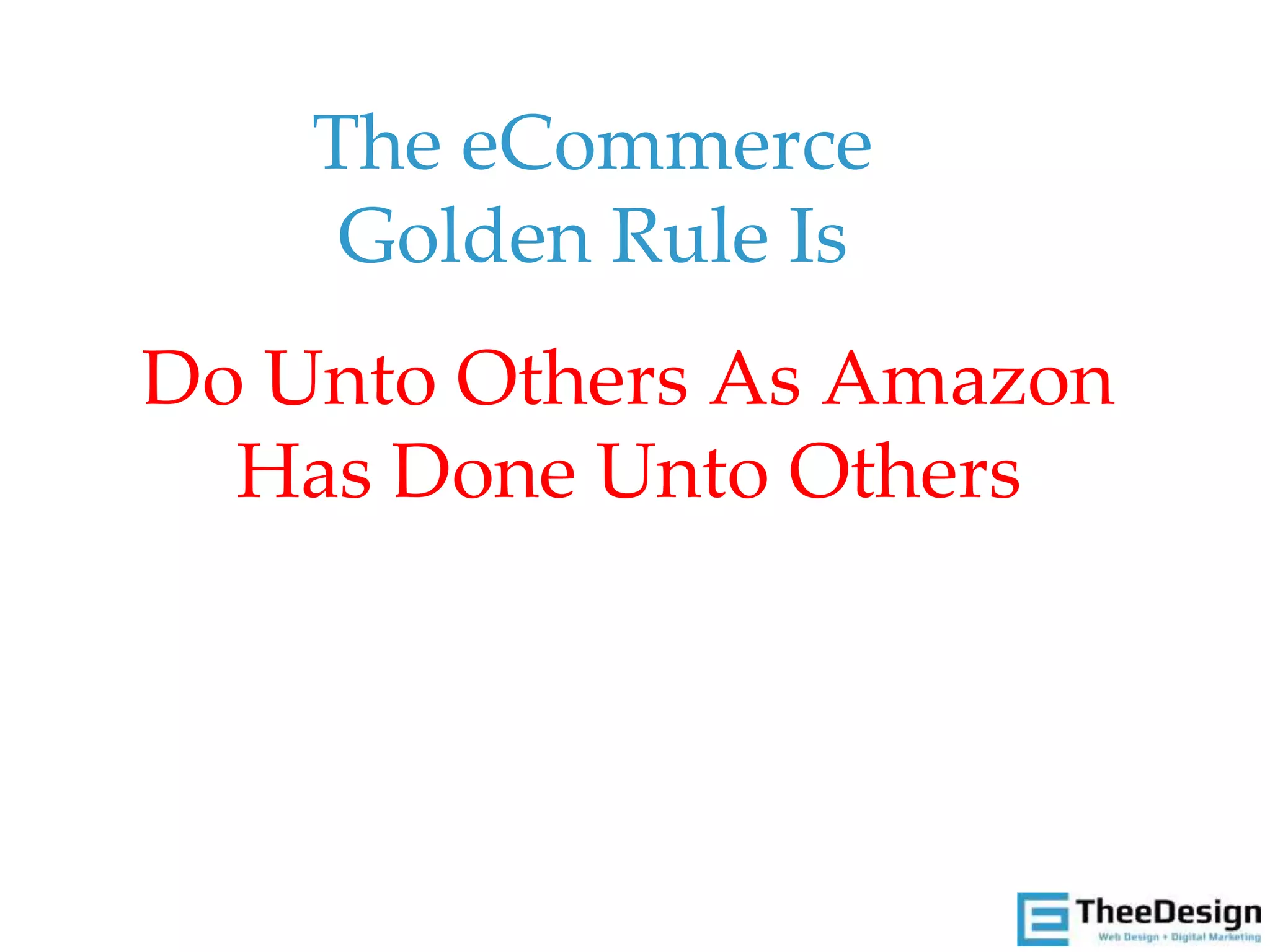 The eCommerce
Golden Rule Is
Do Unto Others As Amazon
Has Done Unto Others
 