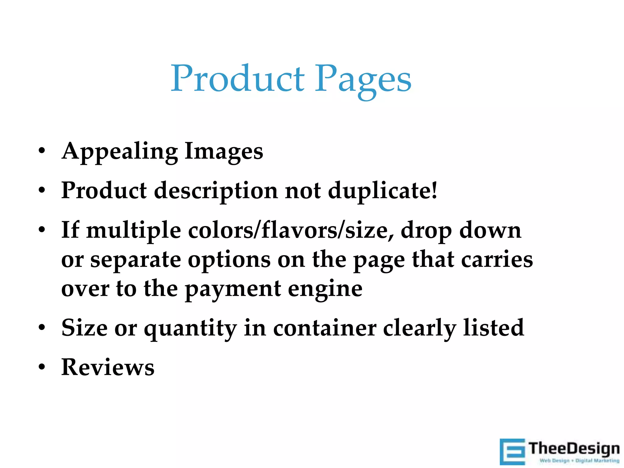 • Appealing Images
• Product description not duplicate!
• If multiple colors/flavors/size, drop down
or separate options on the page that carries
over to the payment engine
• Size or quantity in container clearly listed
• Reviews
Product Pages
 