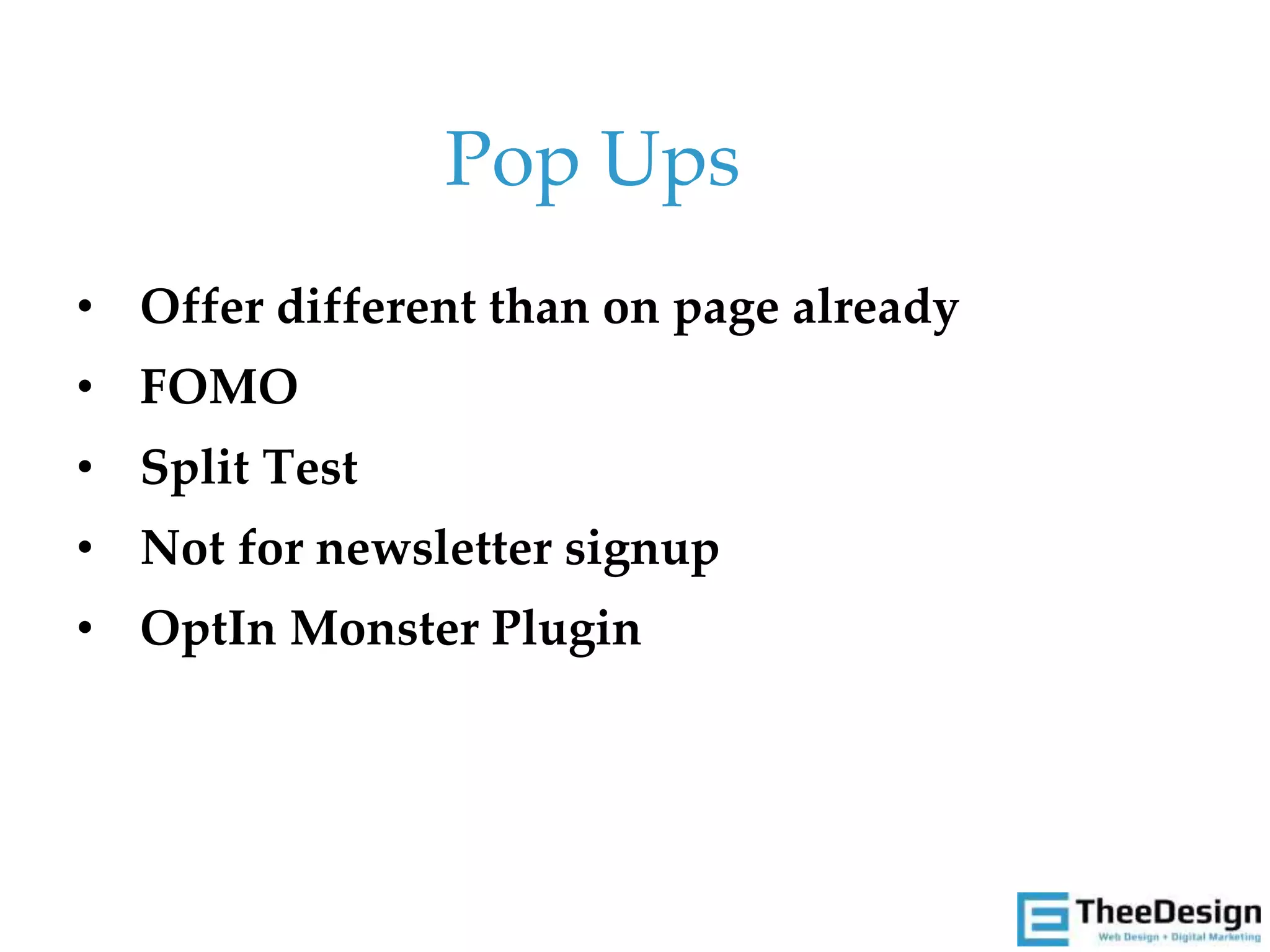 • Offer different than on page already
• FOMO
• Split Test
• Not for newsletter signup
• OptIn Monster Plugin
Pop Ups
 