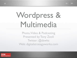 Wordpress &
 Multimedia
 Photo,Video & Podcasting
  Presented by Tony Zeoli
      Twitter: @dswks
Web: digitalstrategyworks.com
 