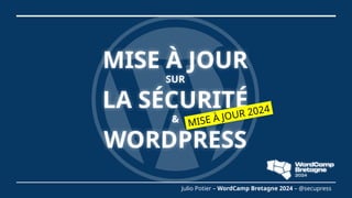 MISE À JOUR
SUR
LA SÉCURITÉ
&
WORDPRESS
Julio Potier – WordCamp Bretagne 2024 – @secupress
MISE À JOUR 2024
 