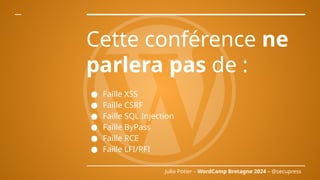 Julio Potier – WordCamp Bretagne 2024 – @secupress
Cette conférence ne
parlera pas de :
● Faille XSS
● Faille CSRF
● Faill...
