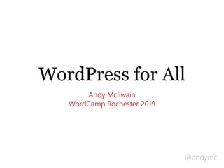 @andymci
WordPress for All
Andy McIlwain
WordCamp Rochester 2019
 
