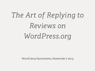 The Art of Replying to
Reviews on
WordPress.org
WordCamp Sacramento, November 7 2015
 