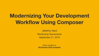 Modernizing Your Development
Workﬂow Using Composer
Jeremy Ward
WordCamp Sacramento
September 21, 2019
Slides Available at:

bit.ly/wcsac-2019-composer
 