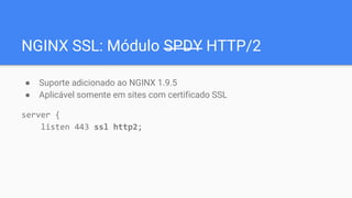 NGINX SSL: Módulo SPDY HTTP/2
● Suporte adicionado ao NGINX 1.9.5
● Aplicável somente em sites com certificado SSL
server {
listen 443 ssl http2;
 