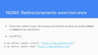 NGINX: Redirecionamento www/non-www
● Para evitar redirect loops, não esqueça de também atualizar as opções siteurl
e a ho...