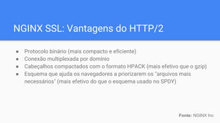 NGINX SSL: Vantagens do HTTP/2
● Protocolo binário (mais compacto e eficiente)
● Conexão multiplexada por domínio
● Cabeça...