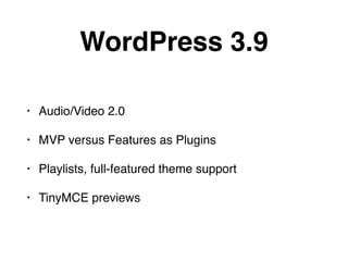 WordPress 3.9 
• Audio/Video 2.0! 
• MVP versus Features as Plugins! 
• Playlists, full-featured theme support! 
• TinyMCE previews 
 