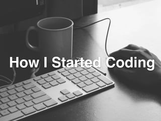 How I Started Coding 
 
