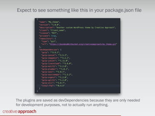 Expect to see something like this in your package.json file
The plugins are saved as devDependencies because they are only needed
for development purposes, not to actually run anything.
 
