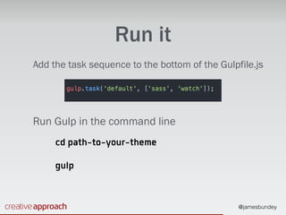 @jamesbundey
Run it
Add the task sequence to the bottom of the Gulpfile.js
Run Gulp in the command line
cd path-to-your-theme
gulp
 