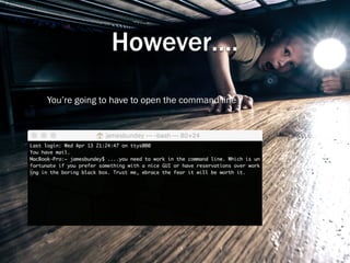 However….
You’re going to have to open the command line
 