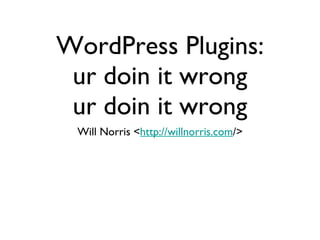 WordPress Plugins: ur doin it wrong ur doin it wrong ,[object Object]