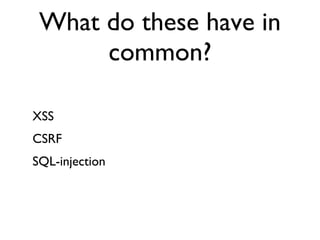 What do these have in common? XSS CSRF SQL-injection 