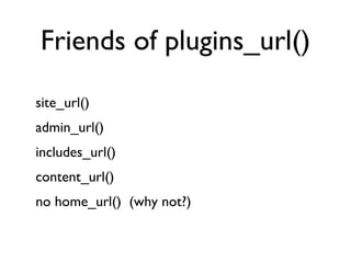 Friends of plugins_url() site_url() admin_url() includes_url() content_url() no home_url()  (why not?) 