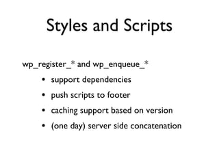 Styles and Scripts wp_register_* and wp_enqueue_* support dependencies push scripts to footer caching support based on version (one day) server side concatenation 
